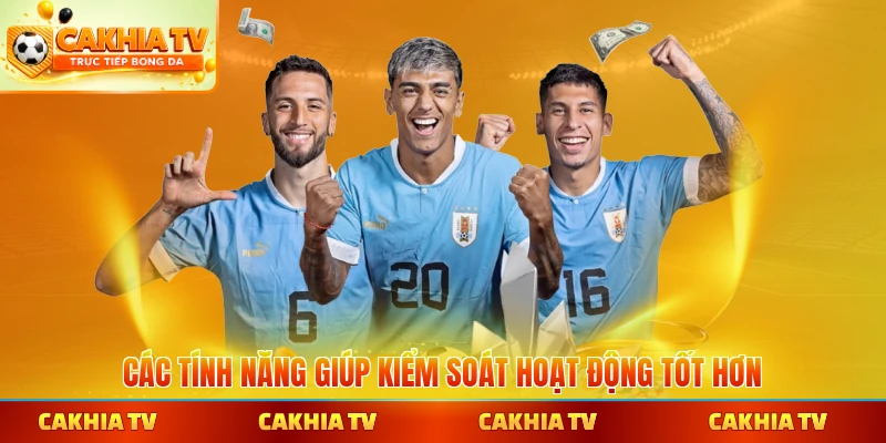 Các tính năng giúp kiểm soát hoạt động tốt hơn