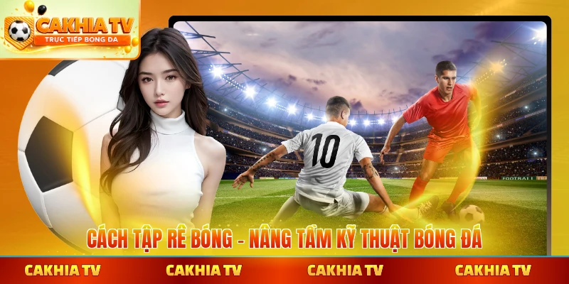 Cách tập rê bóng nâng tầm kỹ thuật tại Cakhiatv